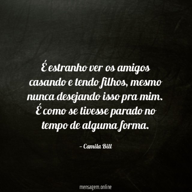 É estranho ver os amigos casando e tendo filhos