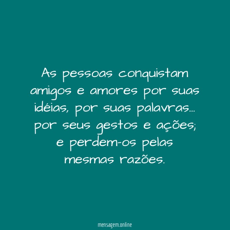 As pessoas conquistam amigos e amores por suas idéias