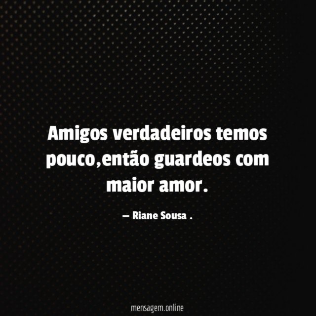 Amigos verdadeiros temos pouco
