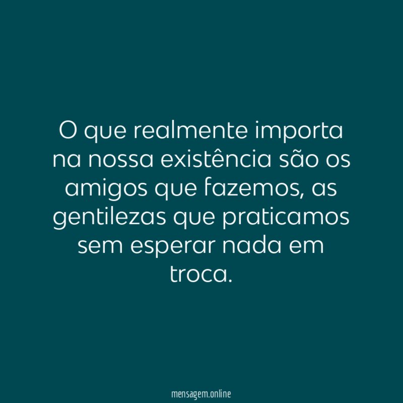 O que realmente importa na nossa existência são