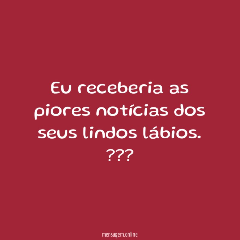 Eu receberia as piores notícias dos seus lindos lábios