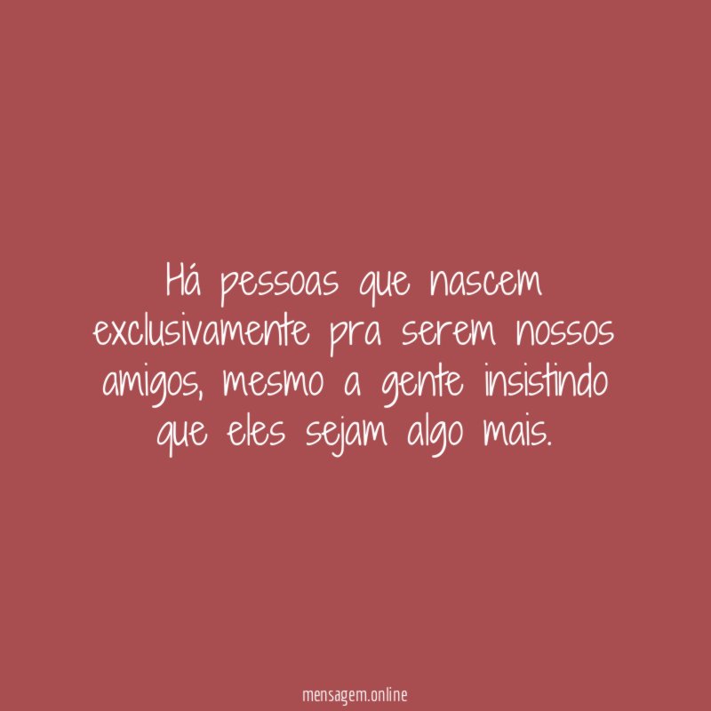 Há pessoas que nascem exclusivamente pra serem nossos amigos