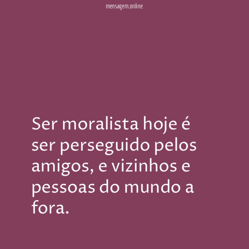 Ser moralista hoje é ser perseguido pelos amigos
