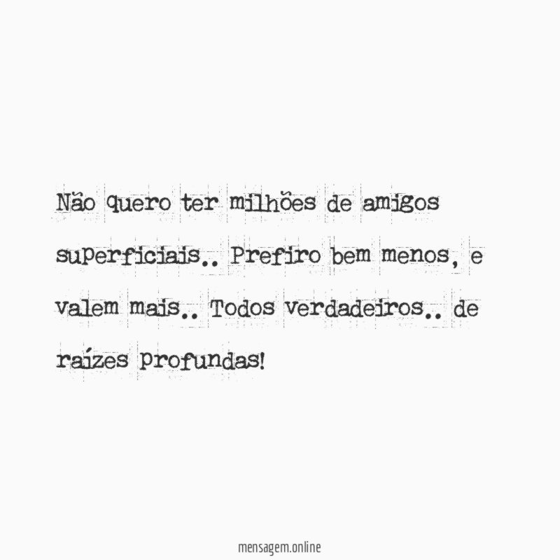 Não quero ter milhões de amigos superficiais