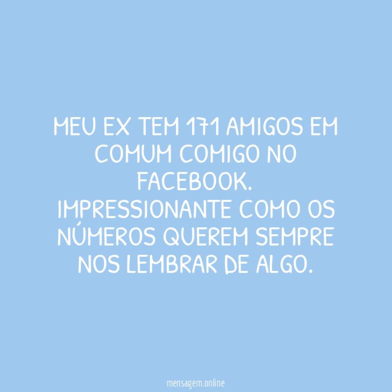 Meu ex tem 171 amigos em comum comigo no facebook