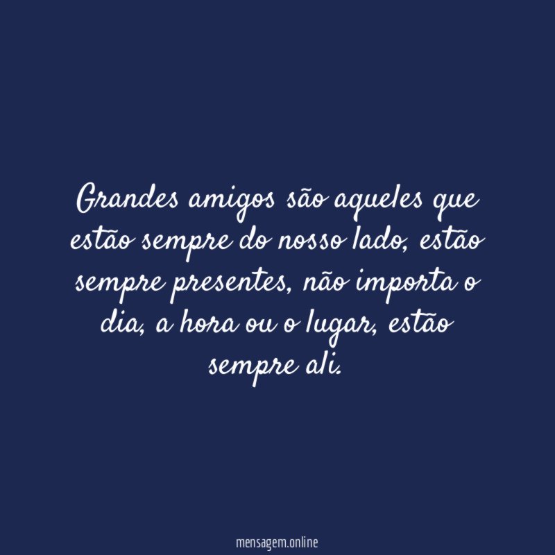 Grandes amigos são aqueles que estão sempre do nosso lado