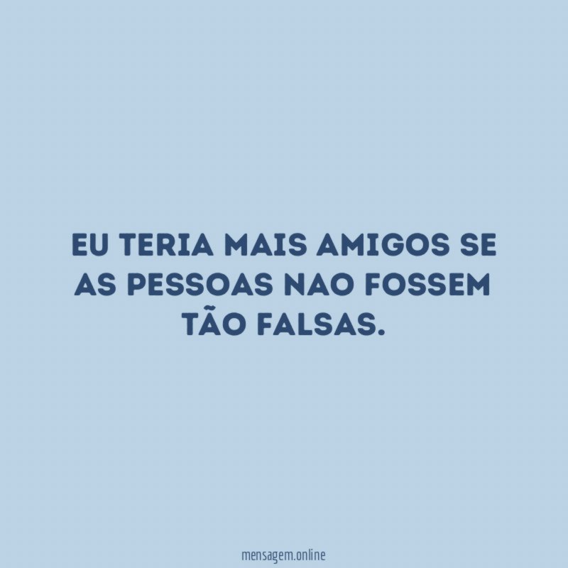 Eu teria mais amigos se as pessoas nao fossem tão falsas
