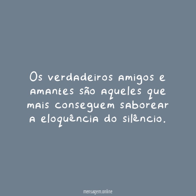 Os verdadeiros amigos e amantes são aqueles que