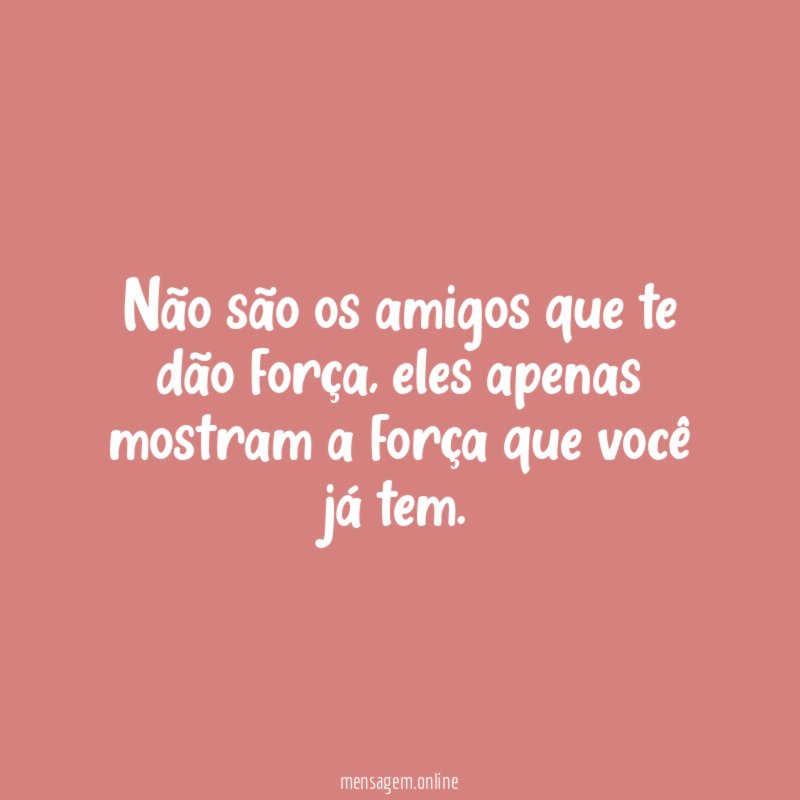 Não são os amigos que te dão força
