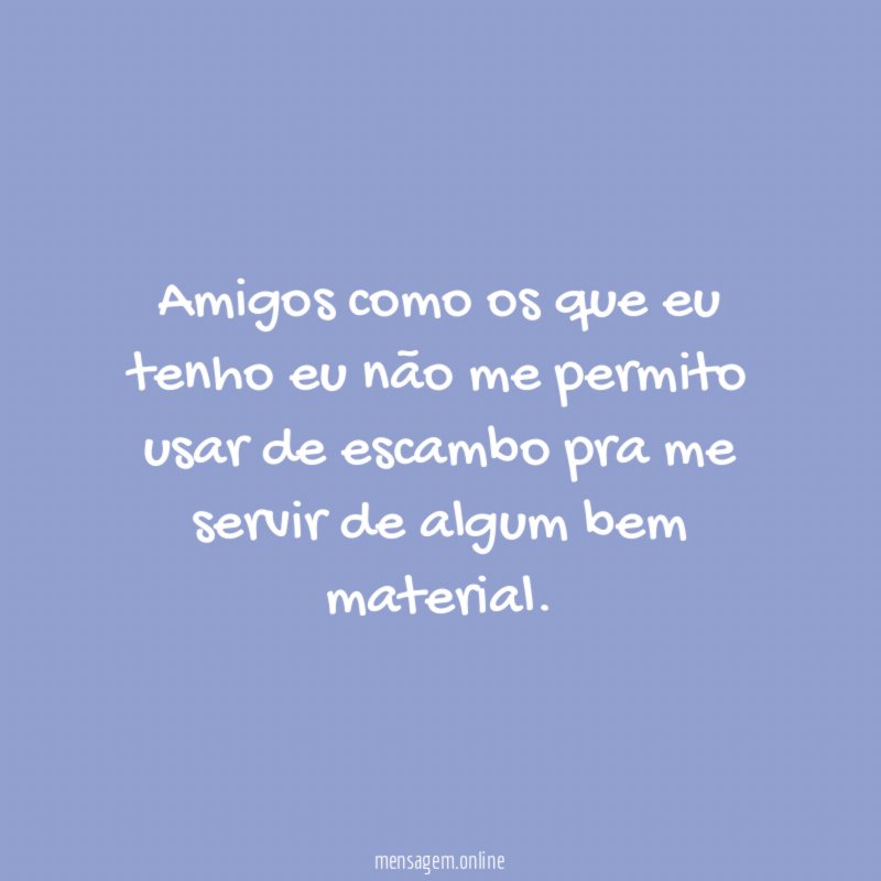 Amigos como os que eu tenho eu não