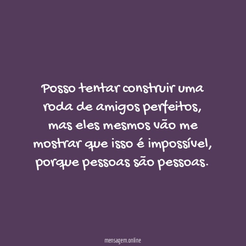 Posso tentar construir uma roda de amigos perfeitos