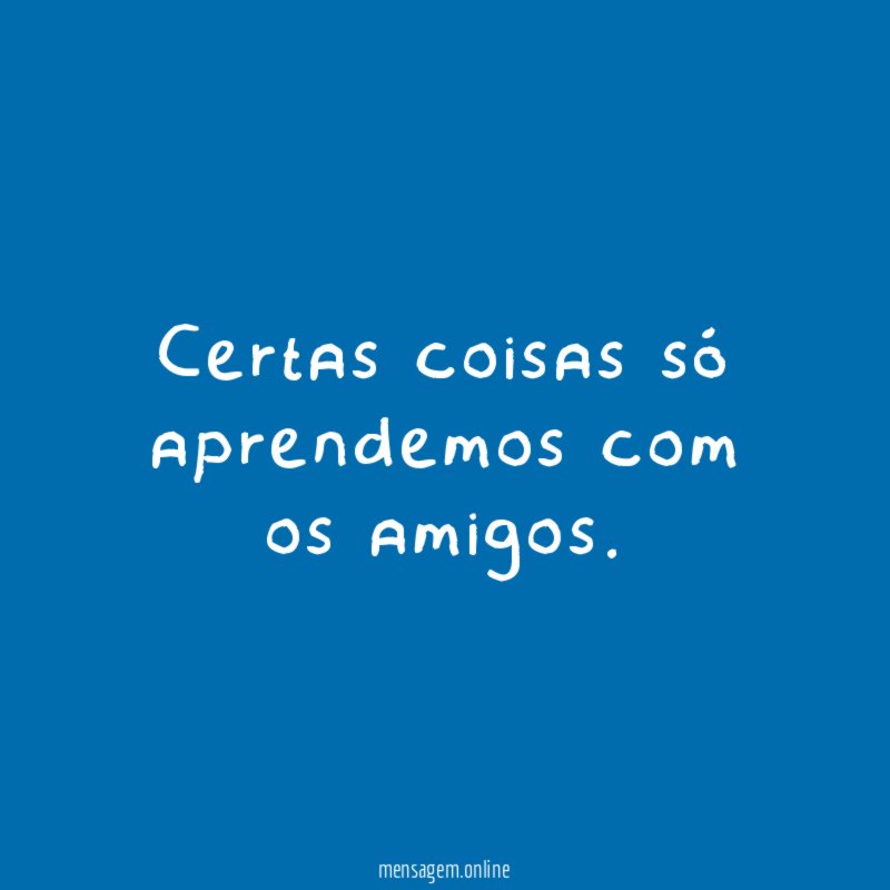 Certas coisas só aprendemos com os amigos