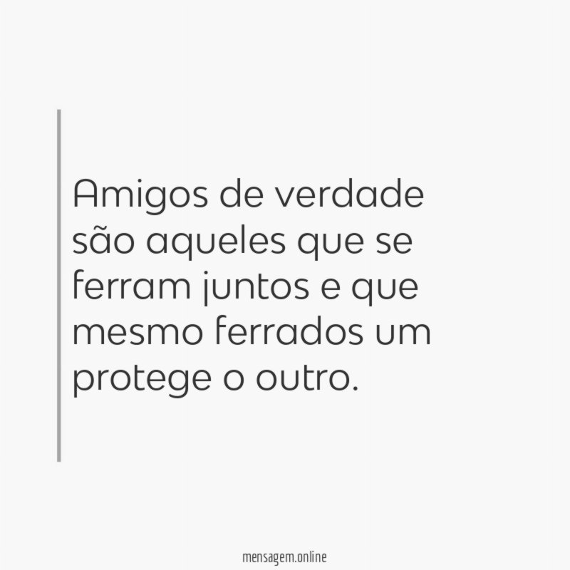 Amigos de verdade são aqueles que se ferram