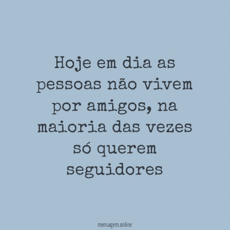 Hoje em dia as pessoas não vivem por amigos