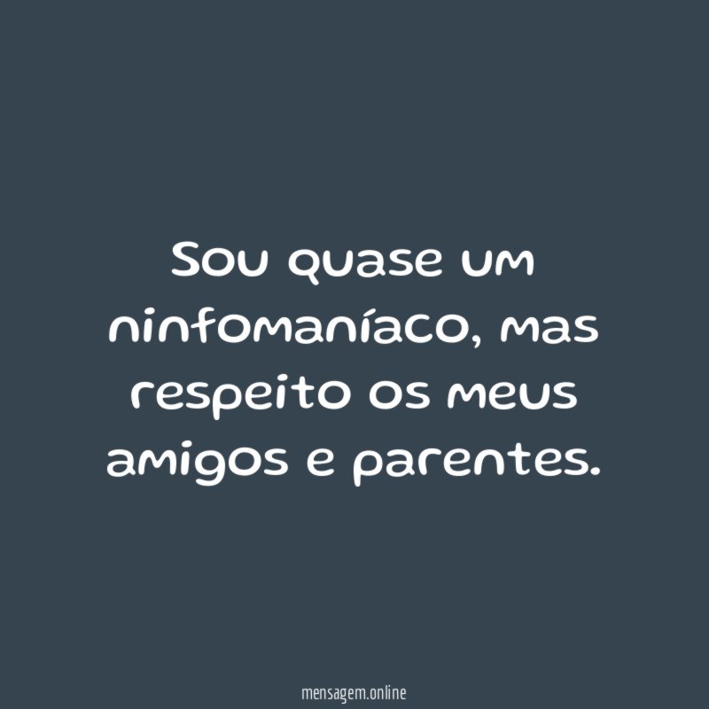 Sou quase um ninfomaníaco