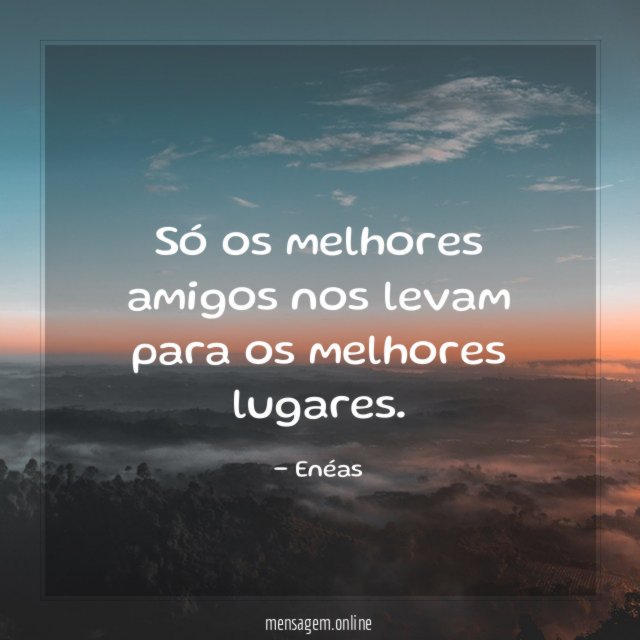 Só os melhores amigos nos levam para os melhores lugares