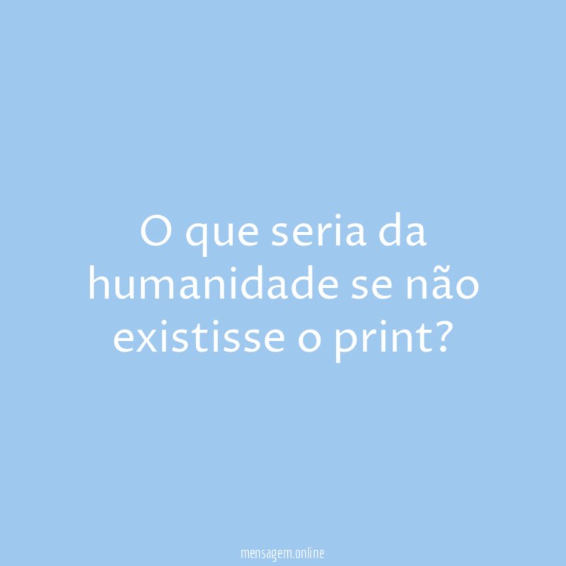 O que seria da humanidade se não existisse o print