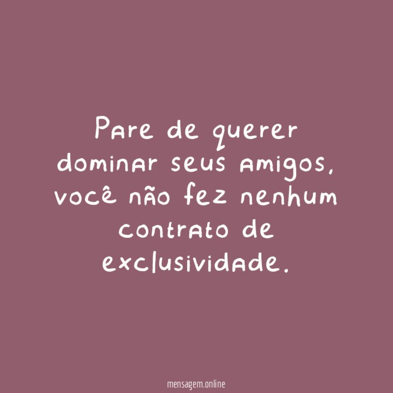 Pare de querer dominar seus amigos