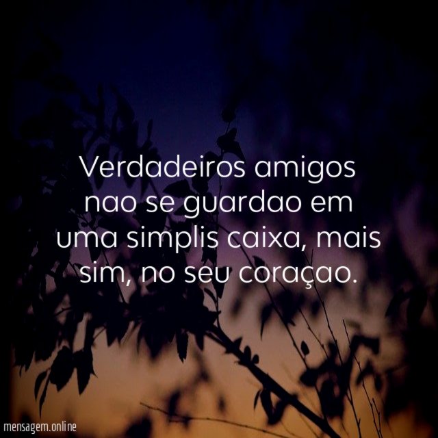 Verdadeiros amigos nao se guardao em uma simplis caixa