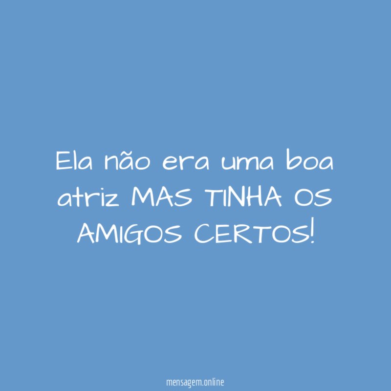 ela não era uma boa atriz MAS TINHA OS AMIGOS CERTOS
