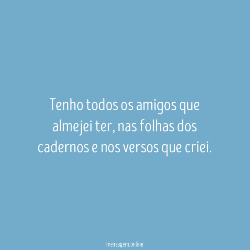 Tenho todos os amigos que almejei ter