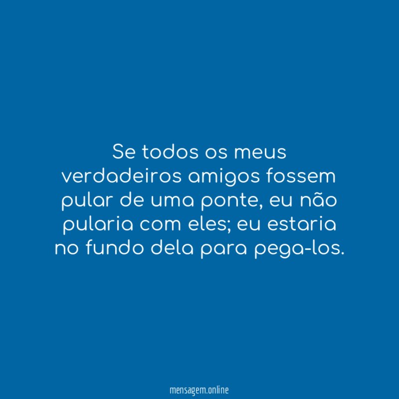 Se todos os meus verdadeiros amigos fossem pular de uma ponte