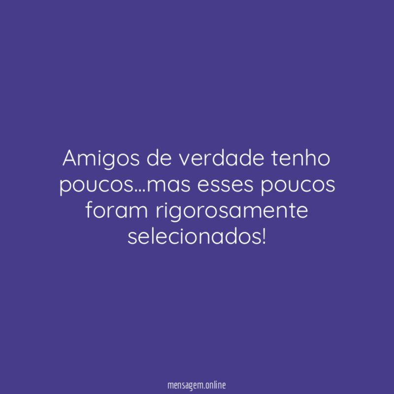 Amigos de verdade tenho poucos