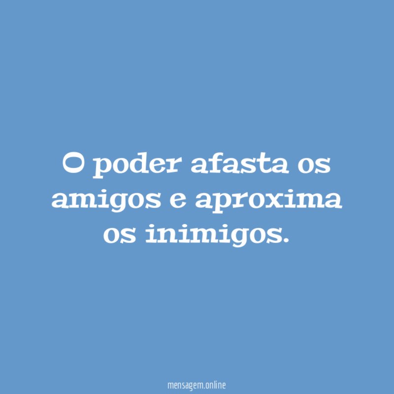 O poder afasta os amigos e aproxima os inimigos