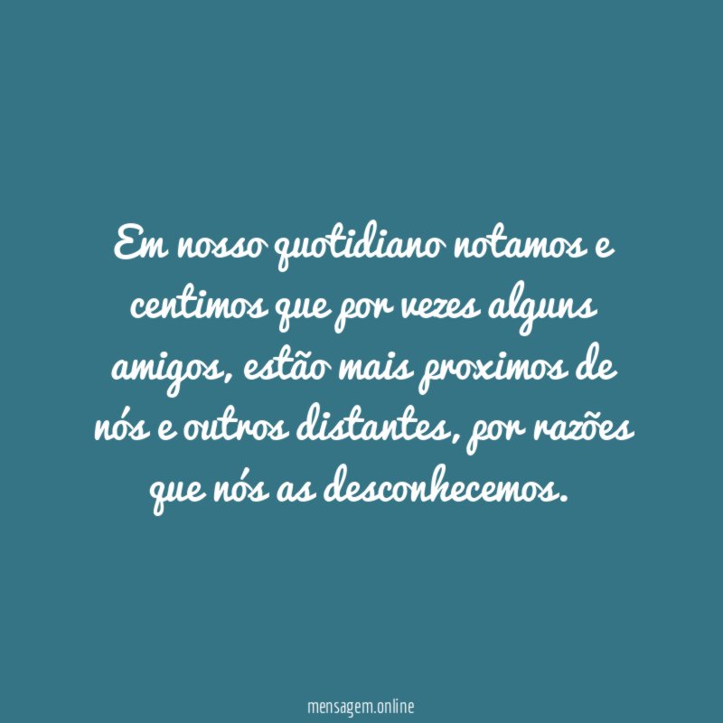 Em nosso quotidiano notamos e centimos que por vezes alguns amigos