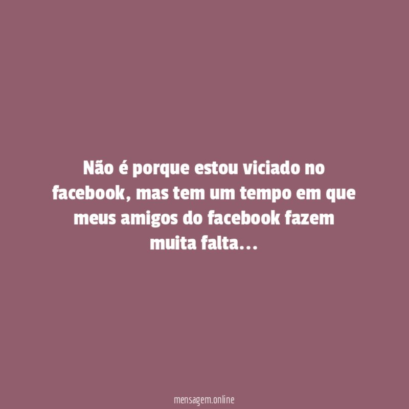Não é porque estou viciado no facebook