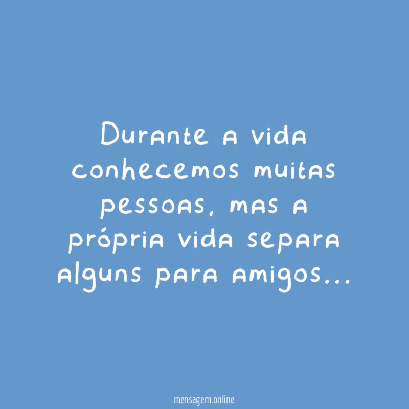 Durante a vida conhecemos muitas pessoas