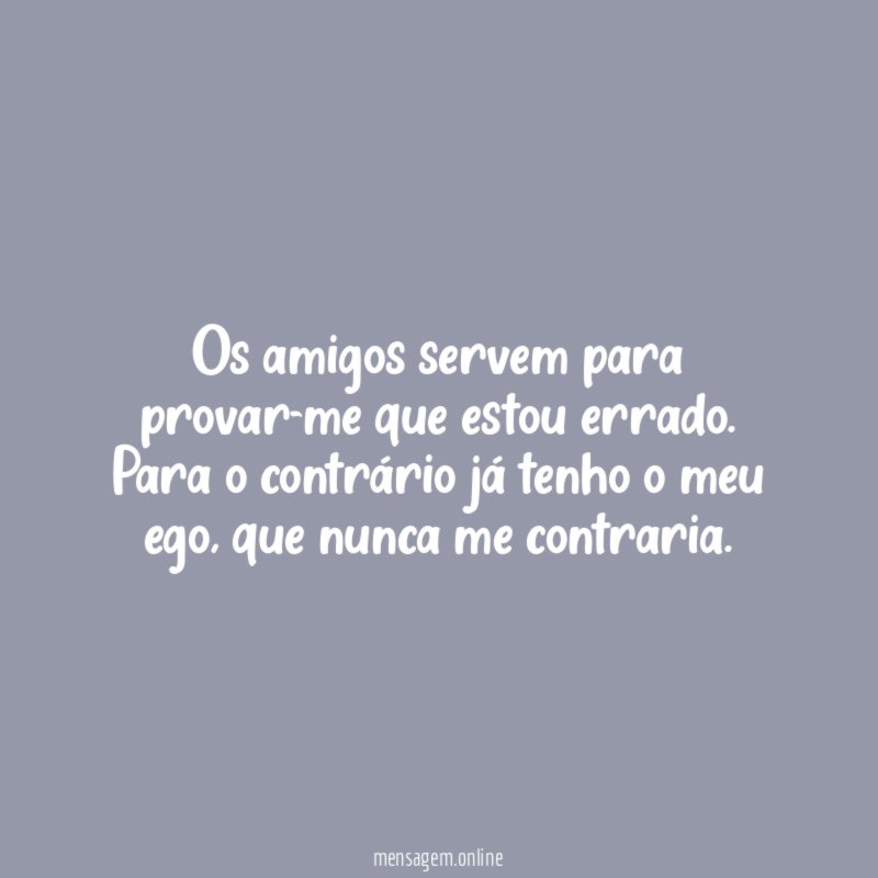 Os amigos servem para provar-me que estou errado