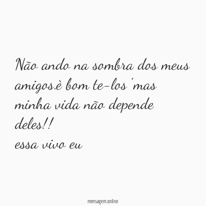 não ando na sombra dos meus amigos