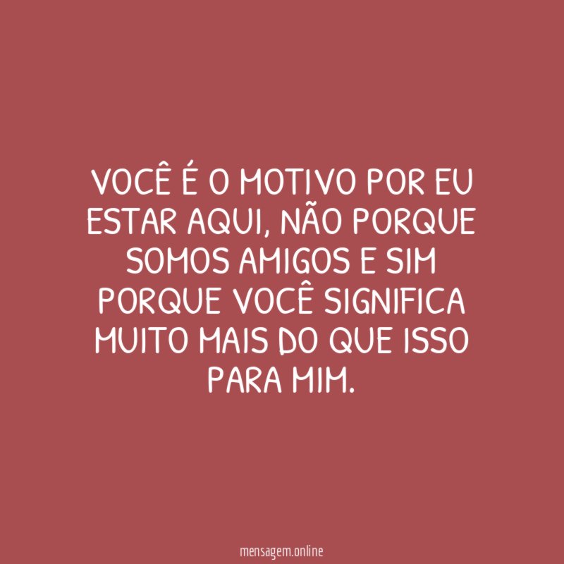 Você é o motivo por eu estar aqui