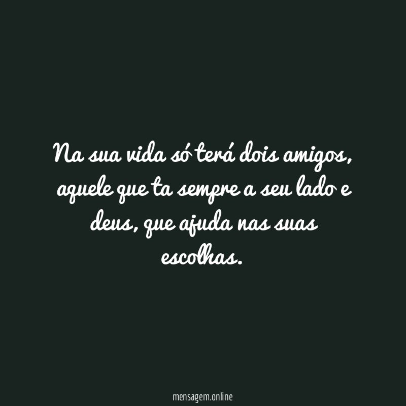 Na sua vida só terá dois amigos
