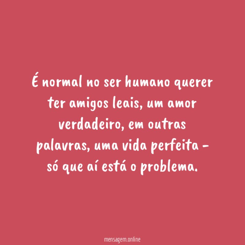É normal no ser humano querer ter amigos leais
