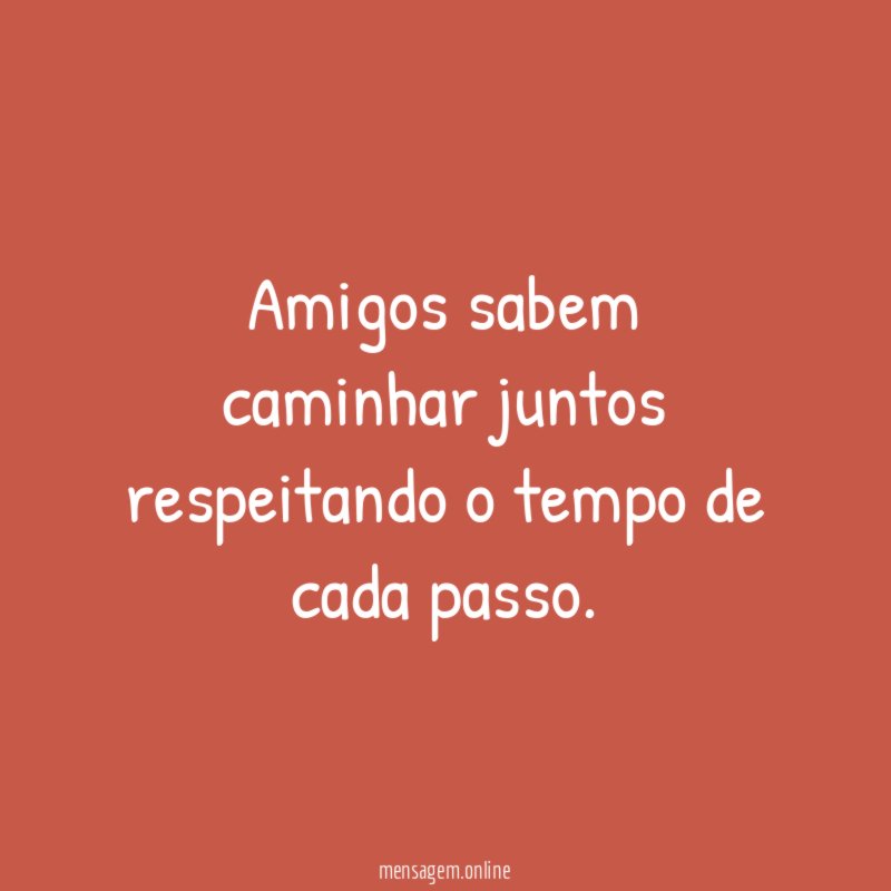 Amigos sabem caminhar juntos respeitando o tempo de cada passo