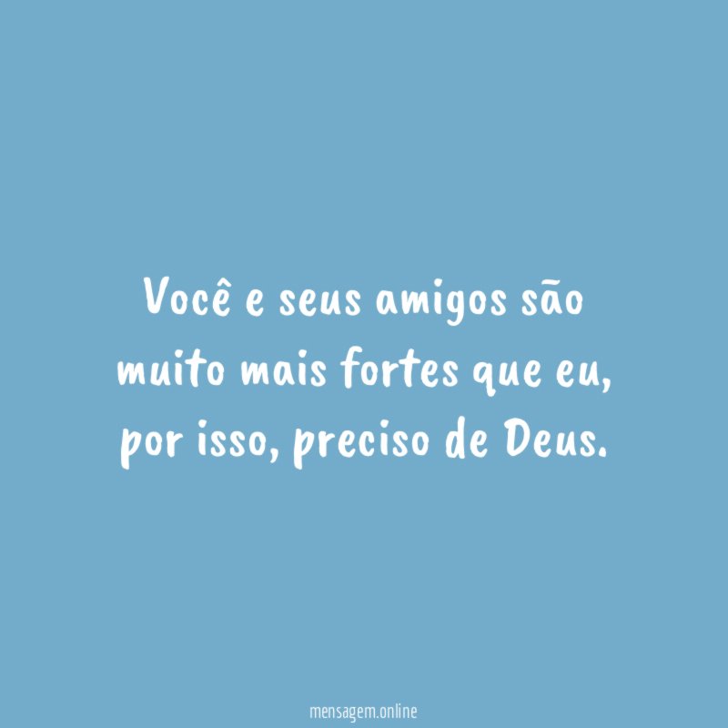 Você e seus amigos são muito mais fortes que eu