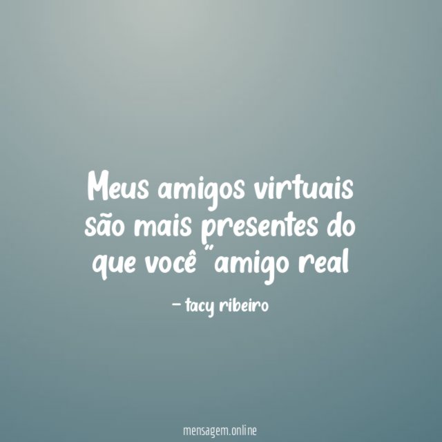 Meus amigos virtuais são mais presentes do que você "amigo real"