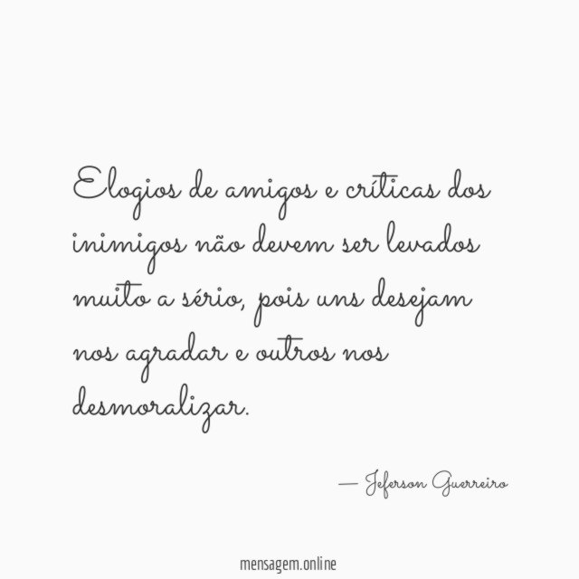Elogios de amigos e críticas dos inimigos não