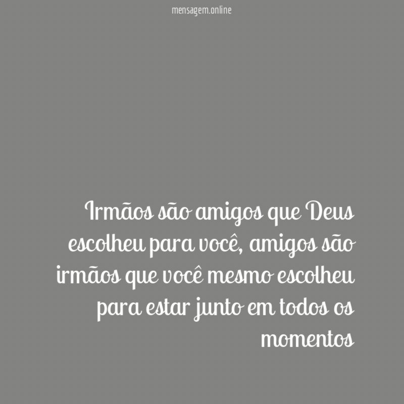 Irmãos são amigos que Deus escolheu para você