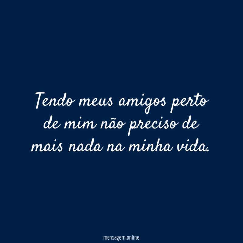 Tendo meus amigos perto de mim não preciso