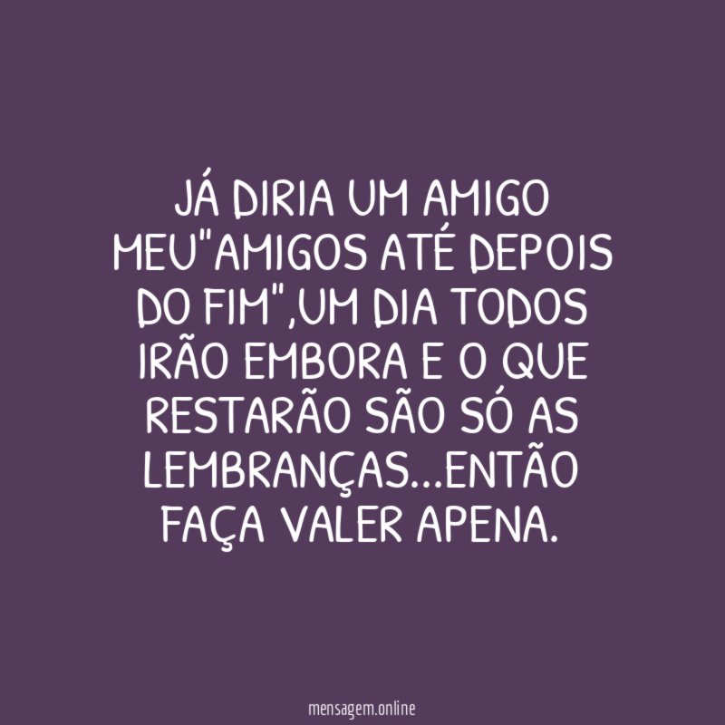 JÁ DIRIA UM AMIGO MEU"AMIGOS ATÉ DEPOIS DO FIM"