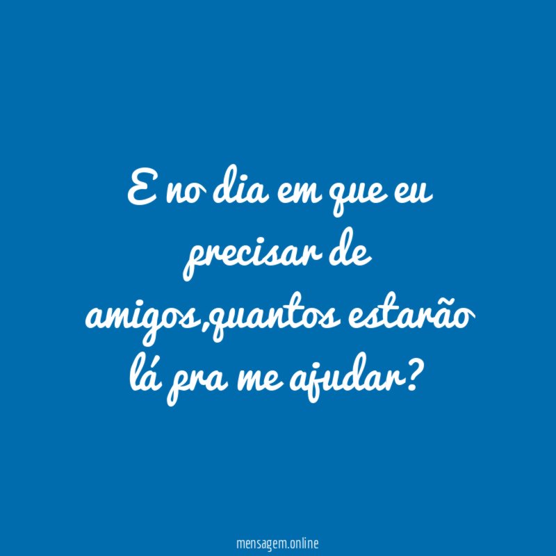 E no dia em que eu precisar de amigos