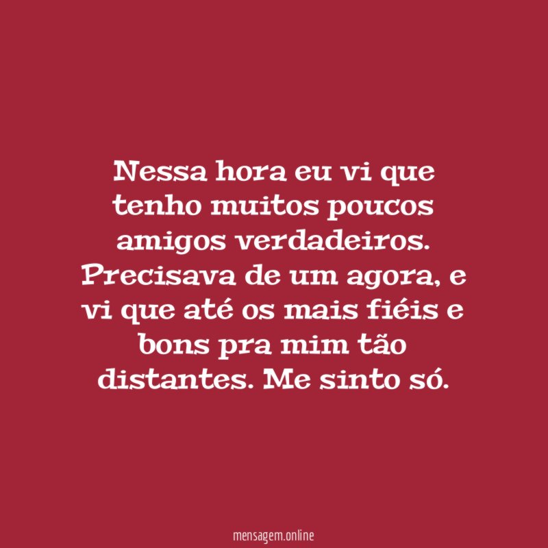 Nessa hora eu vi que tenho muitos poucos amigos verdadeiros