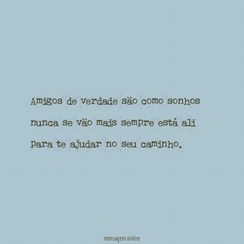 Amigos de verdade são como sonhos nunca se