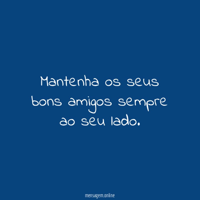 Mantenha os seus bons amigos sempre ao seu lado