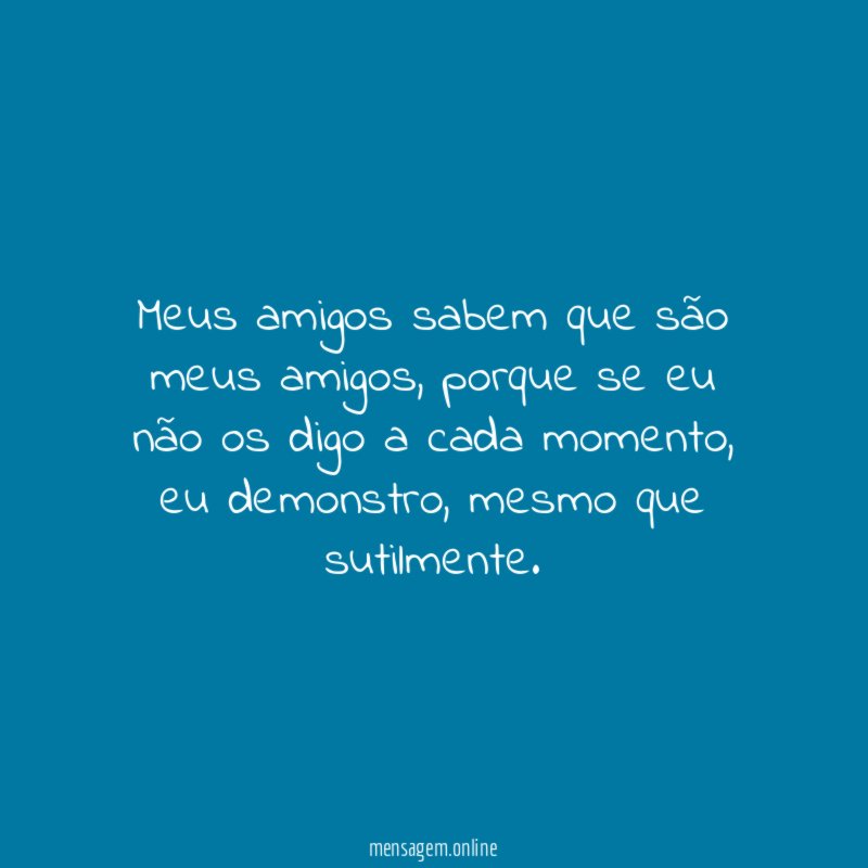 Meus amigos sabem que são meus amigos