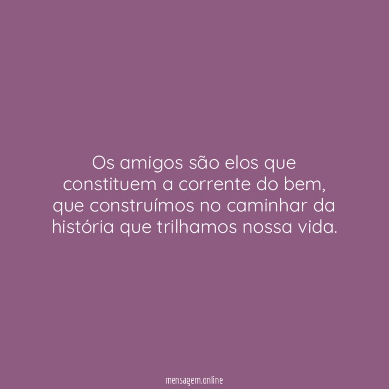 Os amigos são elos que constituem a corrente do bem