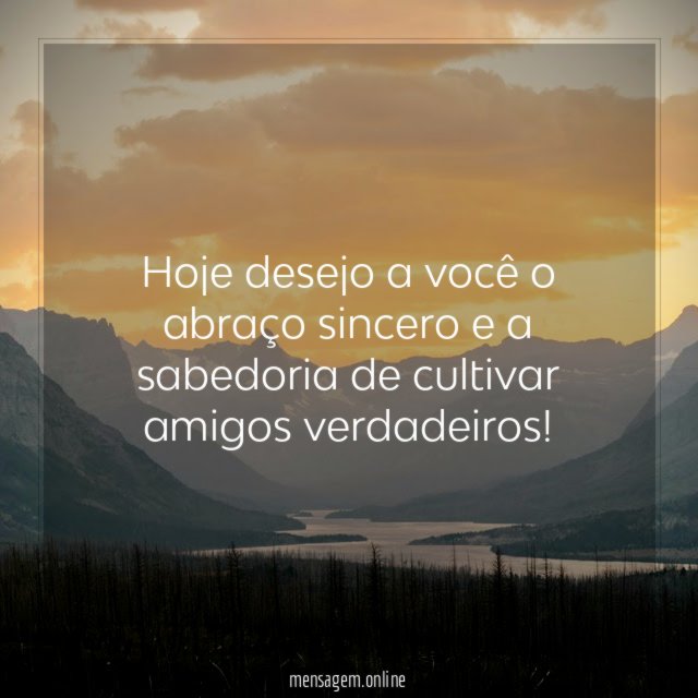 Hoje desejo a você o abraço sincero